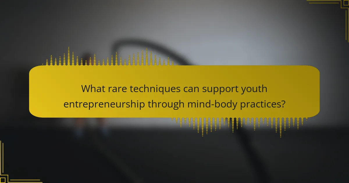 What rare techniques can support youth entrepreneurship through mind-body practices?