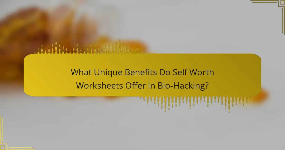 What Unique Benefits Do Self Worth Worksheets Offer in Bio-Hacking?