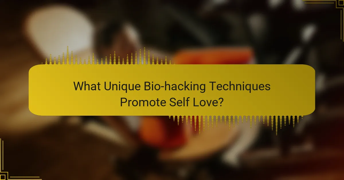 What Unique Bio-hacking Techniques Promote Self Love?