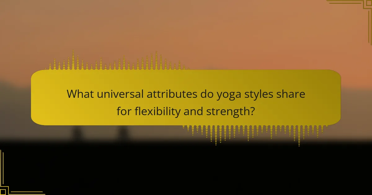 What universal attributes do yoga styles share for flexibility and strength?